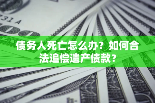 济南债务人死亡怎么办？如何合法追偿遗产债款？