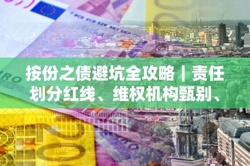 济南按份之债避坑全攻略｜责任划分红线、维权机构甄别、纠纷处理全流程拆解
