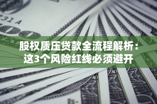 济南股权质压贷款全流程解析：这3个风险红线必须避开