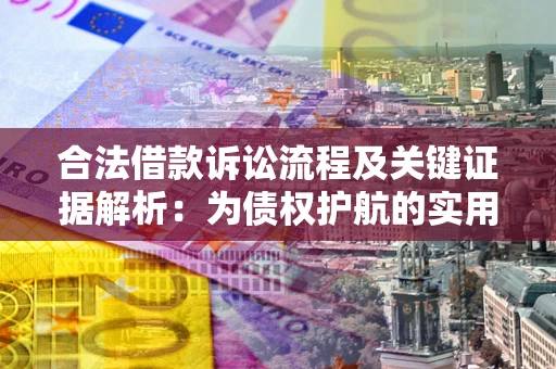 济南合法借款诉讼流程及关键证据解析：为债权护航的实用指南