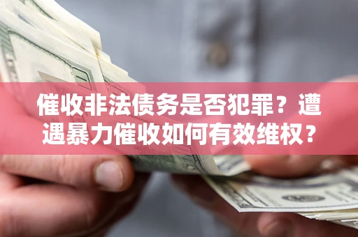 济南催收非法债务是否犯罪？遭遇暴力催收如何有效维权？