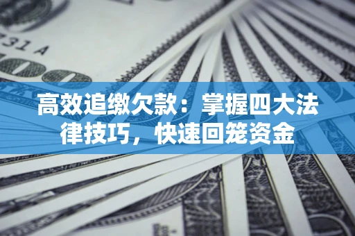 济南高效追缴欠款：掌握四大法律技巧，快速回笼资金