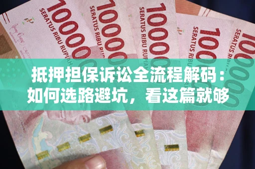 济南抵押担保诉讼全流程解码：如何选路避坑，看这篇就够了