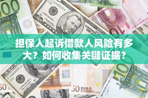 济南担保人起诉借款人风险有多大？如何收集关键证据？