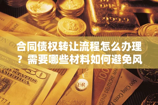 济南合同债权转让流程怎么办理？需要哪些材料如何避免风险？