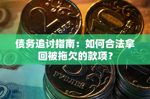 济南债务追讨指南：如何合法拿回被拖欠的款项？