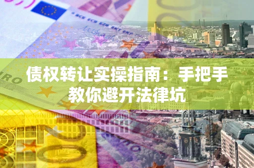 济南债权转让实操指南：手把手教你避开法律坑
