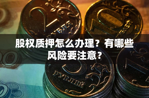 济南股权质押怎么办理？有哪些风险要注意？
