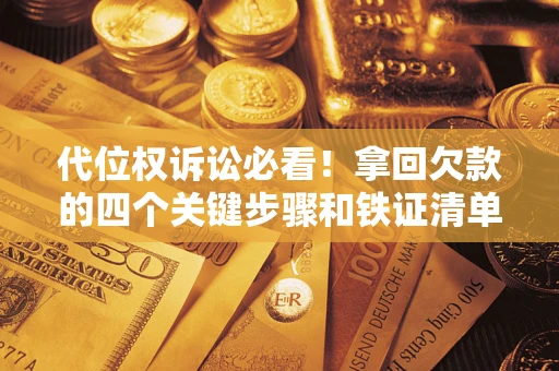 济南代位权诉讼必看!拿回欠款的四个关键步骤和铁证清单 济南代位权诉讼必看!拿回欠款的四个关键步骤和铁证清单