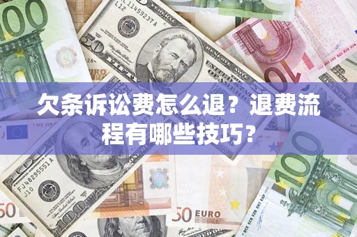 济南欠条诉讼费怎么退？退费流程有哪些技巧？