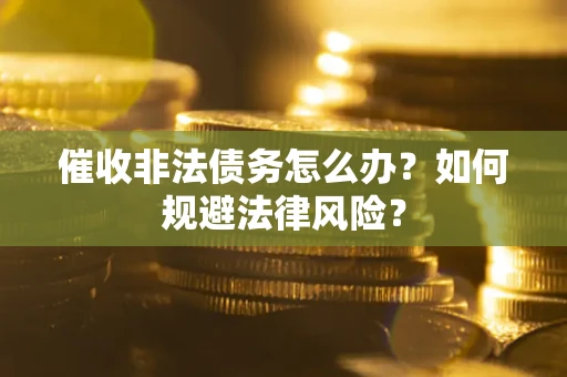 济南催收非法债务怎么办？如何规避法律风险？