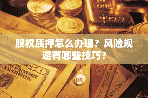 济南股权质押怎么办理？风险规避有哪些技巧？