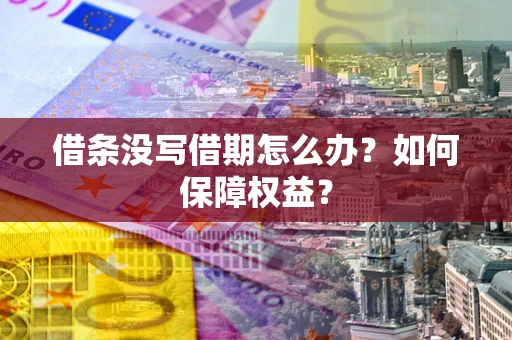 济南借条没写借期怎么办？如何保障权益？