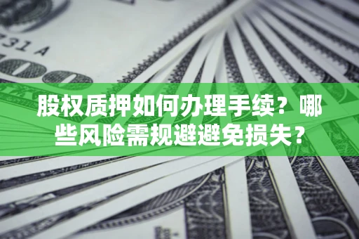 济南股权质押如何办理手续？哪些风险需规避避免损失？