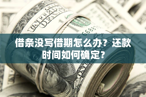 济南借条没写借期怎么办？还款时间如何确定？