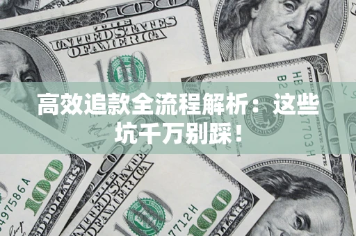 济南高效追款全流程解析：这些坑千万别踩！