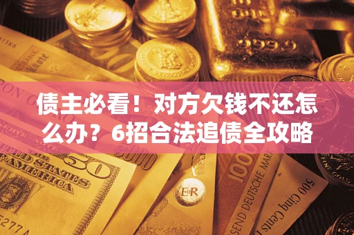 济南债主必看！对方欠钱不还怎么办？6招合法追债全攻略