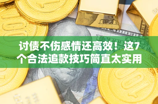 济南讨债不伤感情还高效！这7个合法追款技巧简直太实用