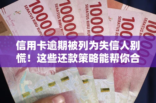 济南信用卡逾期被列为失信人别慌！这些还款策略能帮你合法止损