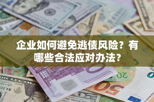 济南企业如何避免逃债风险？有哪些合法应对办法？