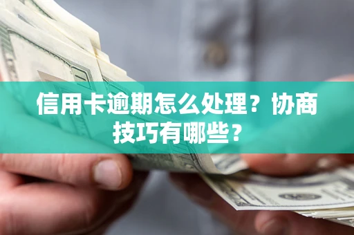 济南信用卡逾期怎么处理？协商技巧有哪些？
