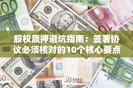 济南股权质押避坑指南：签署协议必须核对的10个核心要点