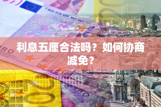 济南利息五厘合法吗？如何协商减免？