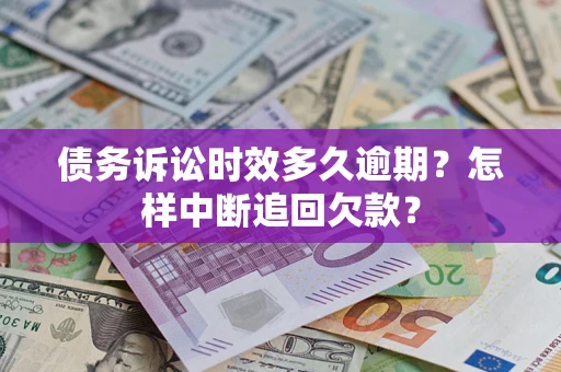 济南债务诉讼时效多久逾期？怎样中断追回欠款？