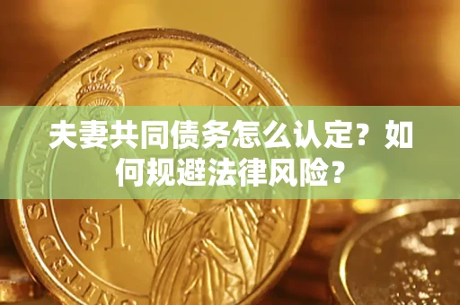 济南夫妻共同债务怎么认定？如何规避法律风险？