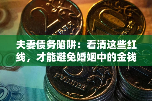 济南夫妻债务陷阱：看清这些红线，才能避免婚姻中的金钱危机