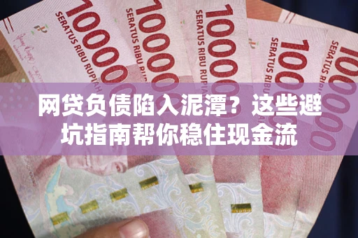 济南网贷负债陷入泥潭？这些避坑指南帮你稳住现金流
