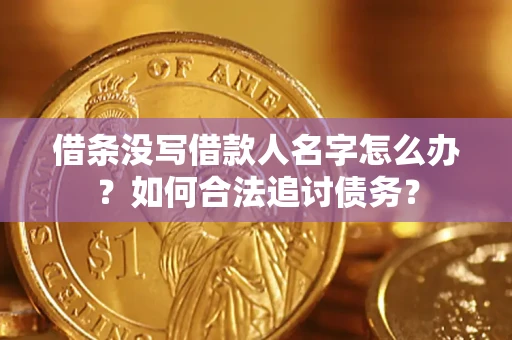 济南借条没写借款人名字怎么办？如何合法追讨债务？