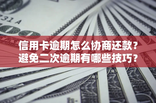 济南信用卡逾期怎么协商还款？避免二次逾期有哪些技巧？