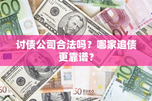 济南讨债公司合法吗？哪家追债更靠谱？
