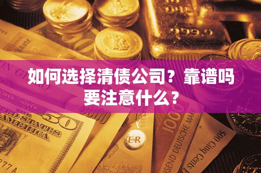 济南如何选择清债公司？靠谱吗要注意什么？