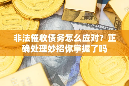 济南非法催收债务怎么应对？正确处理妙招你掌握了吗