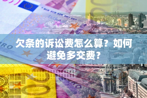 济南欠条的诉讼费怎么算？如何避免多交费？