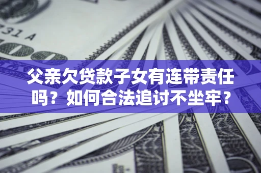 济南父亲欠贷款子女有连带责任吗？如何合法追讨不坐牢？