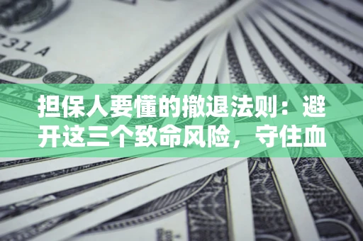 济南担保人要懂的撤退法则：避开这三个致命风险，守住血汗钱