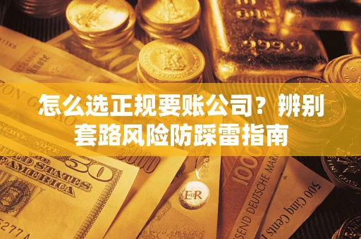 济南怎么选正规要账公司？辨别套路风险防踩雷指南