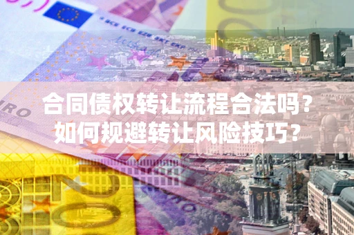 济南合同债权转让流程合法吗？如何规避转让风险技巧？