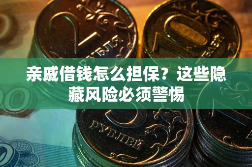 济南亲戚借钱怎么担保？这些隐藏风险必须警惕