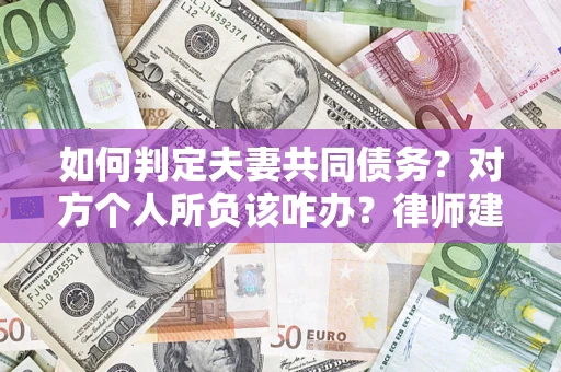 济南如何判定夫妻共同债务？对方个人所负该咋办？律师建议