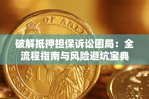 济南破解抵押担保诉讼困局：全流程指南与风险避坑宝典