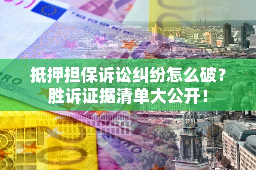 济南抵押担保诉讼纠纷怎么破？胜诉证据清单大公开！