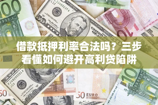济南借款抵押利率合法吗？三步看懂如何避开高利贷陷阱
