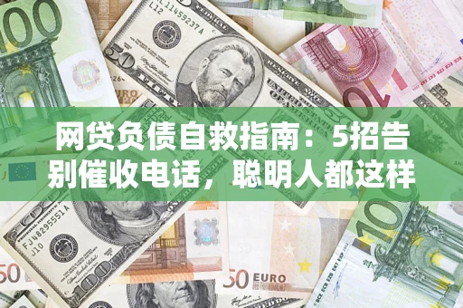 济南网贷负债自救指南：5招告别催收电话，聪明人都这样做