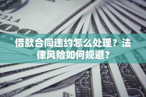 济南借款合同违约怎么处理？法律风险如何规避？