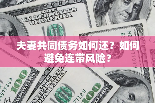 济南夫妻共同债务如何还？如何避免连带风险？