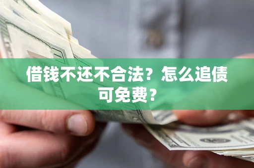 济南借钱不还不合法？怎么追债可免费？